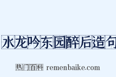 水龙吟东园醉后造句是什么意思的图片